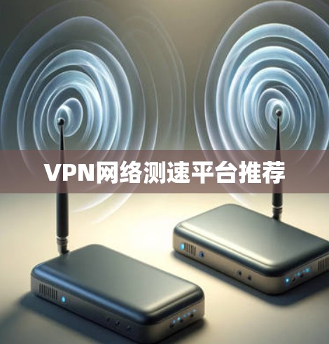 VPN网络测速平台推荐