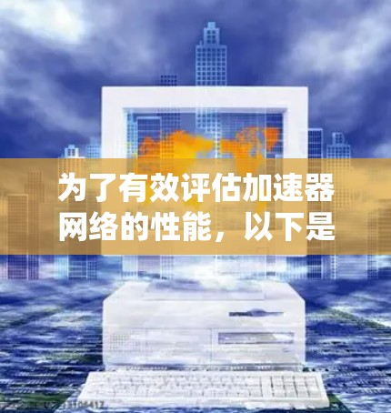 为了有效评估加速器网络的性能，以下是系统地进行网络测速服务的分步指南