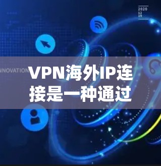 VPN海外IP连接是一种通过虚拟专用网络（VPN）技术连接到位于不同国家的服务器，从而获得该国IP地址的方式。以下是关于VPN海外IP连接的详细指南