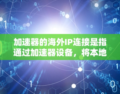 加速器的海外IP连接是指通过加速器设备，将本地网络与国际网络之间的数据传输优化和加速，以解决跨国网络延迟、带宽限制等问题。以下是对加速器海外IP连接的详细分析和总结