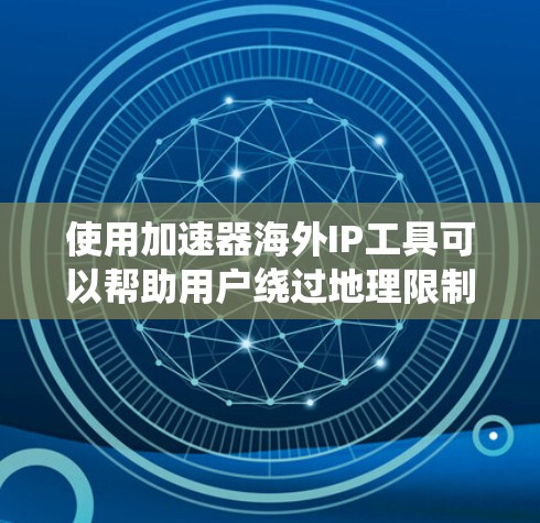 使用加速器海外IP工具可以帮助用户绕过地理限制，访问受限内容，并测试网络性能。以下是关于这些工具的详细信息和建议