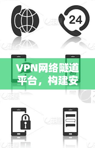 VPN网络隧道平台，构建安全、稳定、高效的网络传输解决方案