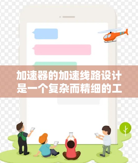 加速器的加速线路设计是一个复杂而精细的工程，涉及多个关键步骤和考虑因素。以下是加速器加速线路设计的详细步骤和要点