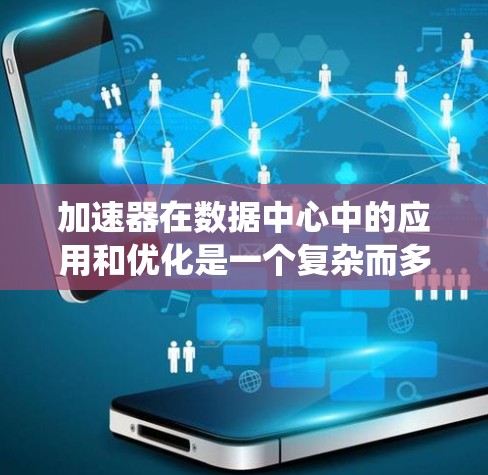 加速器在数据中心中的应用和优化是一个复杂而多层次的任务，涉及硬件、软件和系统三个主要方面。以下是对加速器应用和优化的详细总结