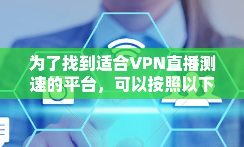 为了找到适合VPN直播测速的平台，可以按照以下步骤进行