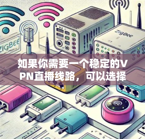 如果你需要一个稳定的VPN直播线路，可以选择一些优质的VPN服务提供商，他们通常能够提供稳定且高速的连接。以下是一些推荐的VPN服务，适合用于直播