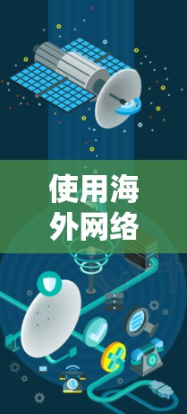 使用海外网络连接工具可以帮助你连接到不同国家的服务器，突破地理限制，实现数据传输或访问。以下是一些常用的海外网络连接工具，供你根据需求选择