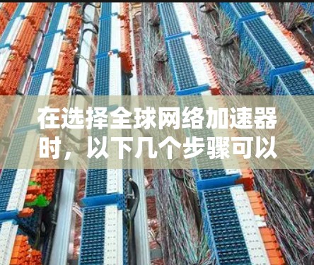 在选择全球网络加速器时，以下几个步骤可以帮助你做出明智的决定