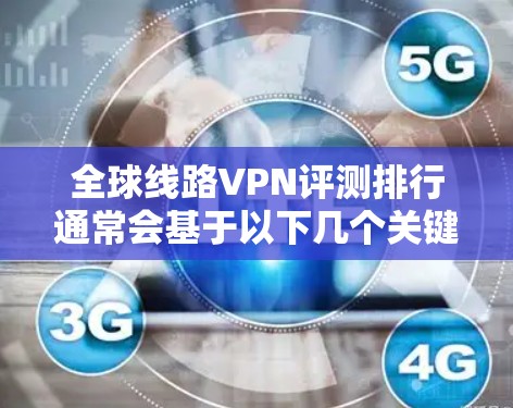 全球线路VPN评测排行通常会基于以下几个关键因素进行比较，包括速度、隐私保护、服务器覆盖、成本等。以下是一些常见的全球线路VPN品牌和评测结果，供参考