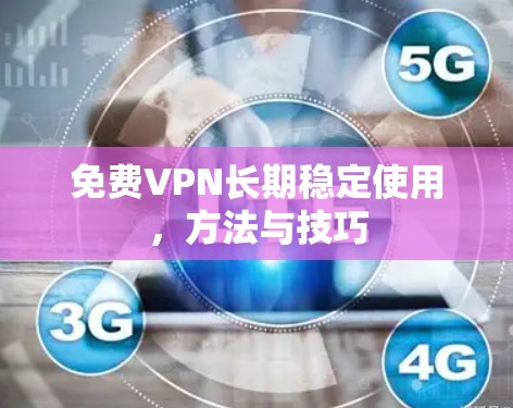 免费VPN长期稳定使用，方法与技巧