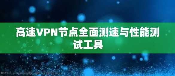 高速VPN节点全面测速与性能测试工具