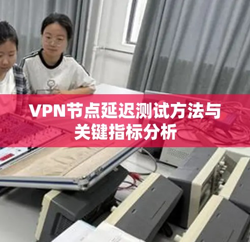 VPN节点延迟测试方法与关键指标分析