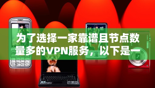 为了选择一家靠谱且节点数量多的VPN服务，以下是一个有条理的选择指南