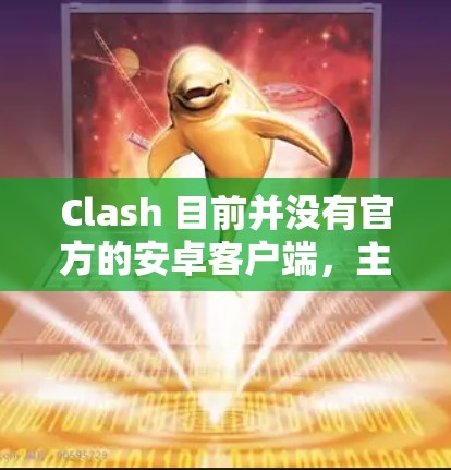 Clash 目前并没有官方的安卓客户端，主要是因为 Clash 的开发团队更专注于 Web 和 iOS 平台的优化。如果你想在安卓设备上使用 Clash，以下是一些推荐的替代应用和解决方案
