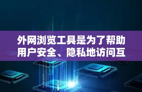 外网浏览工具是为了帮助用户安全、隐私地访问互联网，特别是在公共网络环境中保护个人信息或企业数据。随着技术的不断发展，外网浏览工具也在不断进化，2026年的推荐可能会包括以下几类工具