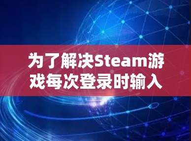 为了解决Steam游戏每次登录时输入密码的繁琐问题，可以考虑以下几种方法