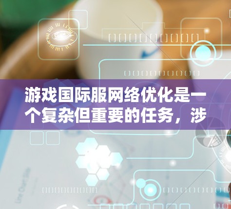 游戏国际服网络优化是一个复杂但重要的任务，涉及多个方面的技术和策略。以下是一些关键的网络优化方法和工具，帮助你优化游戏国际服的网络性能