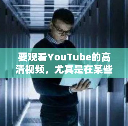 要观看YouTube的高清视频，尤其是在某些地区无法直接访问时，可以使用VPN（虚拟专用网）来绕过地理限制。但请注意，使用VPN可能会违反某些国家的网络政策或法律，因此需要谨慎行事