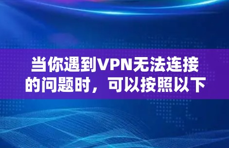 当你遇到VPN无法连接的问题时，可以按照以下步骤进行排查和解决