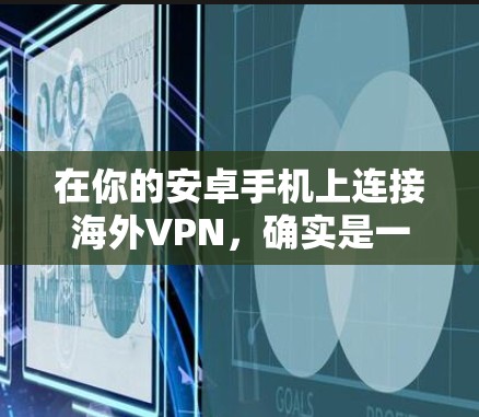 在你的安卓手机上连接海外VPN，确实是一个不错的选择，可以帮助你访问受限的内容或保护隐私。以下是详细的步骤指南