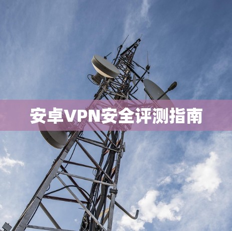 安卓VPN安全评测指南