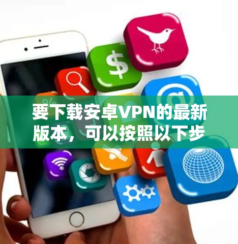 要下载安卓VPN的最新版本，可以按照以下步骤操作