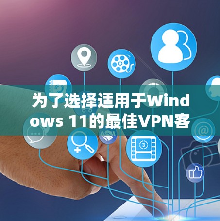 为了选择适用于Windows 11的最佳VPN客户端，可以按照以下步骤进行