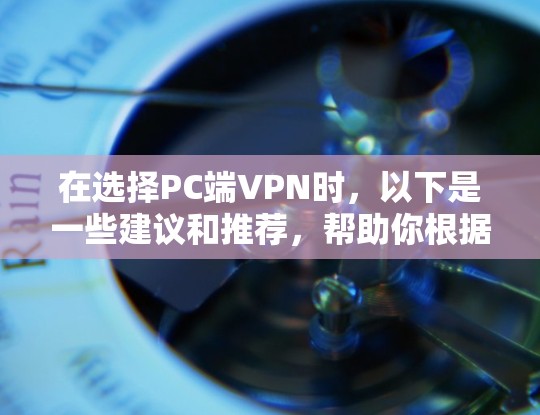 在选择PC端VPN时，以下是一些建议和推荐，帮助你根据需求找到合适的VPN服务