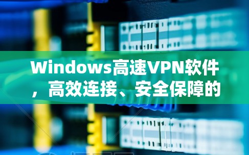 Windows高速VPN软件，高效连接、安全保障的解决方案