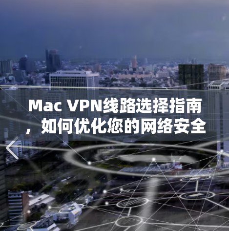 Mac VPN线路选择指南，如何优化您的网络安全与隐私