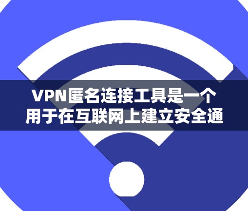 VPN匿名连接工具是一个用于在互联网上建立安全通道的技术，帮助用户保护隐私。以下是关于VPN匿名连接工具的详细解析
