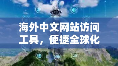 海外中文网站访问工具，便捷全球化通道