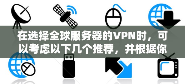 在选择全球服务器的VPN时，可以考虑以下几个推荐，并根据你的具体需求来决定