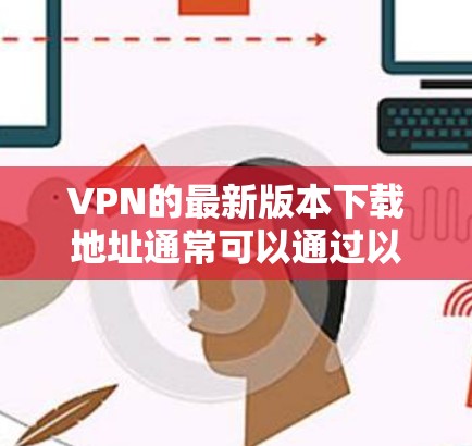 VPN的最新版本下载地址通常可以通过以下途径获取