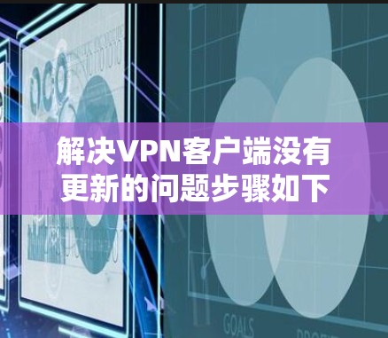 解决VPN客户端没有更新的问题步骤如下
