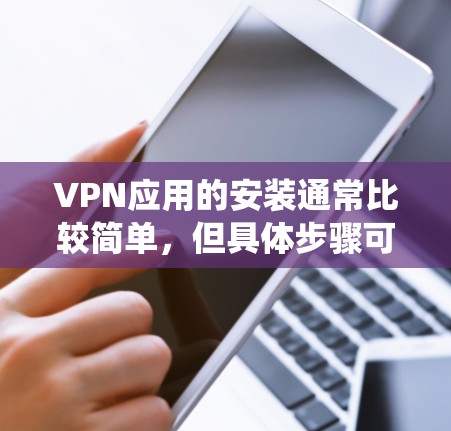VPN应用的安装通常比较简单，但具体步骤可能因设备和操作系统不同而有所差异。以下是一些常见设备和操作系统的安装指南
