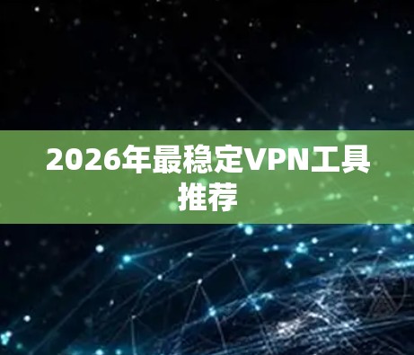 2026年最稳定VPN工具推荐