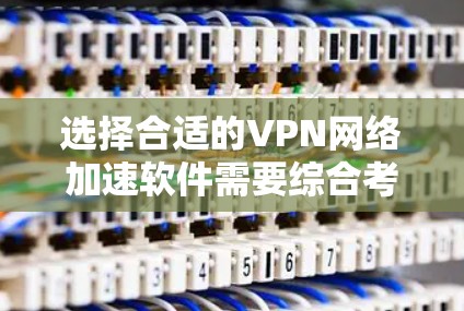 选择合适的VPN网络加速软件需要综合考虑多个因素，以确保既能保护隐私，又能提供快捷、高效的网络连接。以下是根据您的需求整理出的推荐