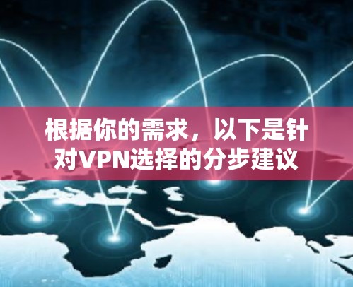 根据你的需求，以下是针对VPN选择的分步建议