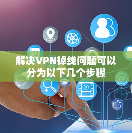 解决VPN掉线问题可以分为以下几个步骤