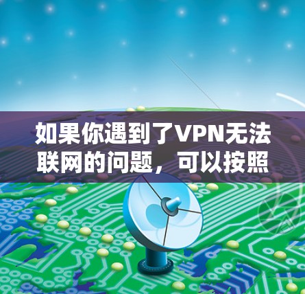 如果你遇到了VPN无法联网的问题，可以按照以下步骤逐步排查和解决