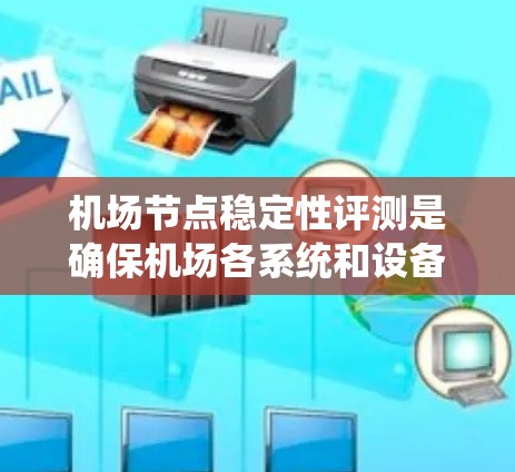 机场节点稳定性评测是确保机场各系统和设备正常运行、保障旅客和飞机安全的重要环节。以下是对机场节点稳定性的详细评估及改进建议