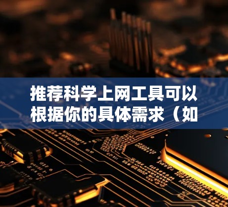 推荐科学上网工具可以根据你的具体需求（如数据分析、机器学习、科研合作等）和技术栈来选择。以下是一些2026年可能流行的科学上网工具和平台的推荐，基于当前趋势和技术发展