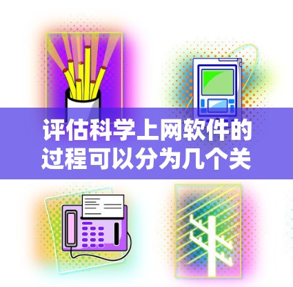 评估<strong>科学上网软件</strong>的过程可以分为几个关键步骤，每个步骤都需要细致地分析和体验。以下是对该软件的逐步评估