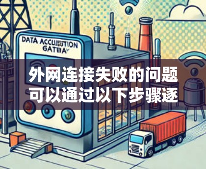 外网连接失败的问题可以通过以下步骤逐步排查和解决