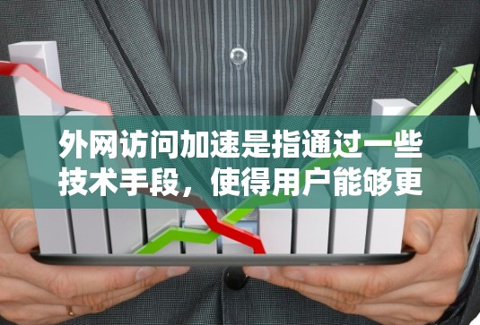 外网访问加速是指通过一些技术手段，使得用户能够更快速、更方便地访问外部网络资源。以下是一些常用的外网访问加速方法和工具，供你参考