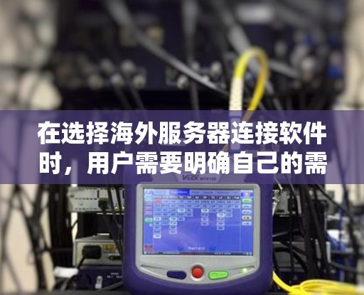 在选择海外服务器连接软件时，用户需要明确自己的需求，并综合考虑以下几个方面