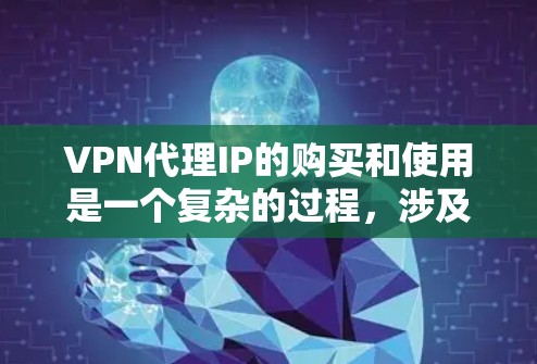 VPN代理IP的购买和使用是一个复杂的过程，涉及网络安全、隐私保护以及合法性等多个方面。以下是一个详细的VPN代理IP购买指南，帮助你了解如何选择、购买和使用VPN代理IP