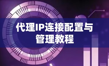 代理IP连接配置与管理教程