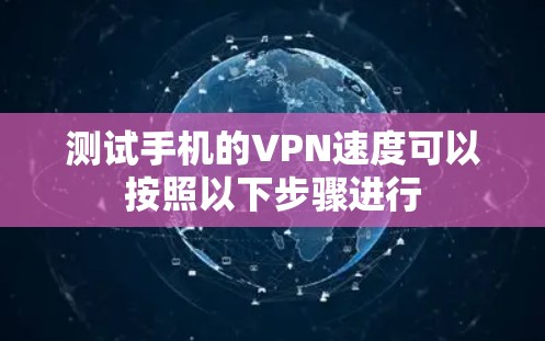测试手机的VPN速度可以按照以下步骤进行